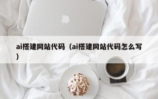 兰考ai搭建网站代码（ai搭建网站代码怎么写）