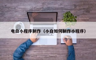 兰考电白小程序制作（小白如何制作小程序）