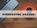 兰考如何搭建单机软件网站（单机游戏搭建）